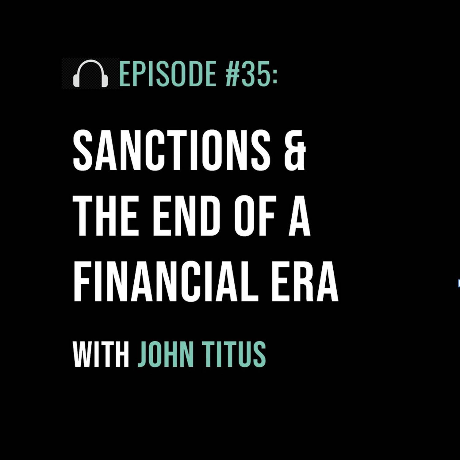 Sanctions & the End of a Financial Era with John Titus
